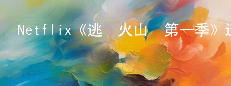 崔劍輝發布Netflix《逃離火山島第一季》迅雷下載/在線觀看/百度云-都市/情感-美劇天堂